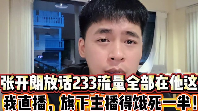 张开朗放话233全部流量都在我身上
我做节目，旗下主播得饿死一半！