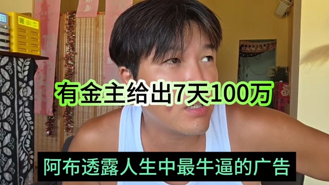 阿布透露人生最牛逼的广告，有金主出7天100万