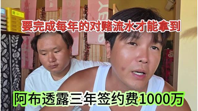 阿布透露三年签约费1000万，要完成每年的对赌流水才能拿到