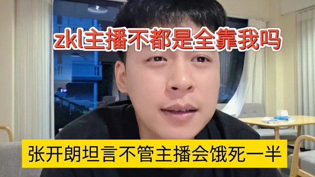 张开朗坦言不管主播会饿死一半，zkl主播不都是全靠我吗