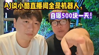 AJ談小酷直播間全是機(jī)器人！彈幕都是哈哈哈！自曝500一人