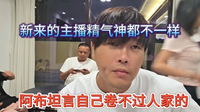 阿布坦言自己卷不过人家，新来的主播精气神都不一样