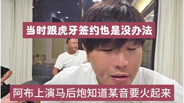 阿布上演马后炮dy要火起来，当时跟虎牙签约也没办法了