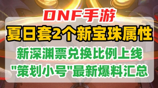DNF手游夏日套2个新宝珠属性曝光，新深渊票兑换比例上线！"策划小号"14最新爆料汇总