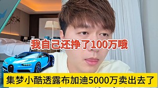 集夢(mèng)小酷透露布加迪賣了5千萬(wàn)，自己還掙了100萬(wàn)？