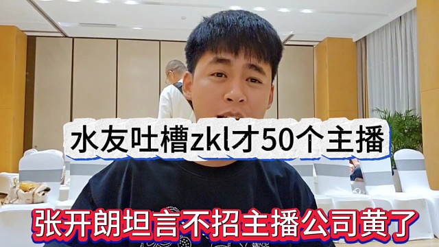 张开朗坦言不招主播公司黄了，水友吐槽zkl常年招人才50个主播