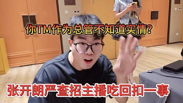 张开朗严查招主播吃回扣一事，你TM作为总管不知道？