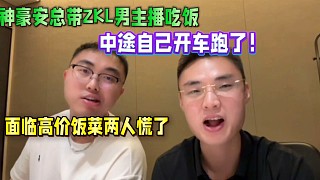 神豪安總帶ZKL男主播吃飯，中途自己開車跑了！兩人面臨高價飯菜慌了！