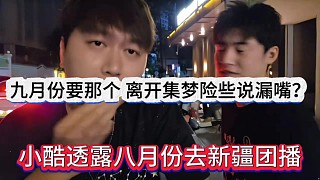 小酷透露八月份去新疆團播，九月份要那個，離開集夢險些說漏嘴？