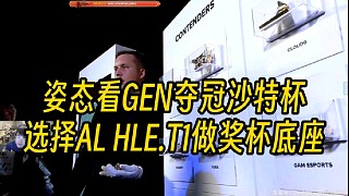 姿態(tài)看GEN奪冠沙特杯，最終選擇AL和HLE以及T1作為獎(jiǎng)杯底座！