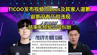 草臺班子！T1COO發(fā)視頻正式向Zeus道歉:宙斯無任何違規(guī)，確認始終優(yōu)先留隊意愿