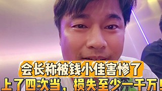 會(huì)長(zhǎng)稱被錢小佳害慘了
上了四次當(dāng)，損失至少一千萬！