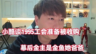 小酷談1995工會準(zhǔn)備被收購
幕后金主是金魚她爸爸