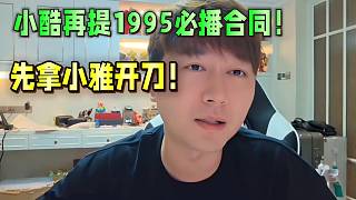 小酷再提1995必播合同！先拿小雅開刀？