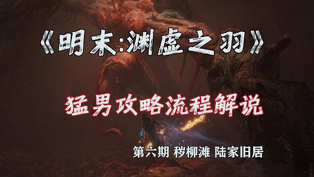 随义【明末：渊虚之羽】猛男全收集攻略流程解说 06【秽柳滩+陆家旧居】