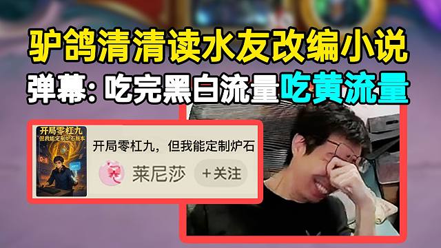 驴鸽清清读水友改编小说，弹幕：吃完黑白流量吃黄流量？
