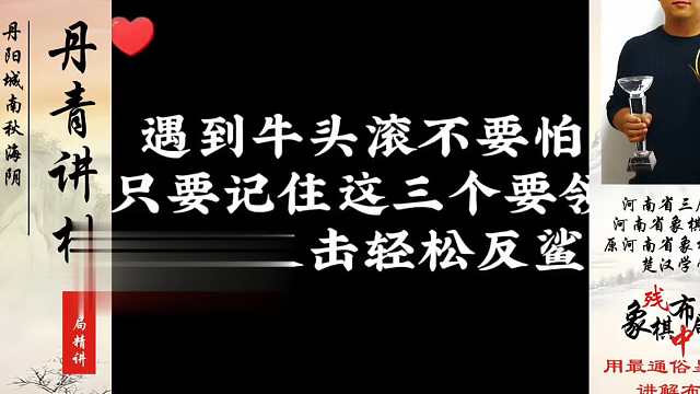 遇到牛头滚不要怕，你要记住这三个要领，绝地反击轻松反鲨！河南省象棋冠军黄丹青真心教棋，少走弯路，带你