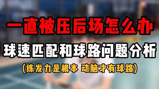 羽毛球单打一直被压后场怎么办？球速匹配和球路问题分析！