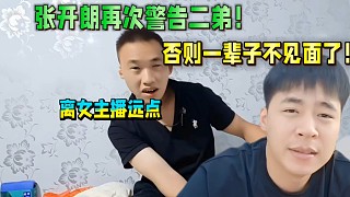 張開朗再次警告二弟！離女主播遠點！否則不見面了！