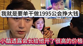 小酷透露會長要給他開很高的價格，我就是要單干做1995公會掙大錢