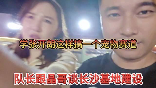 队长跟晶哥谈长沙建设基地，学zkl张开朗搞一个宠物赛道