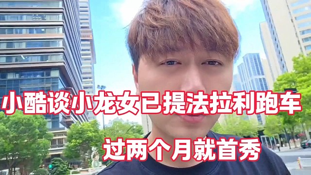 小酷谈小龙女已提法拉利跑车
过两个月就首秀