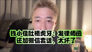 錢(qián)小佳吐槽虎牙：發(fā)律師函還加微信套話、太壞了