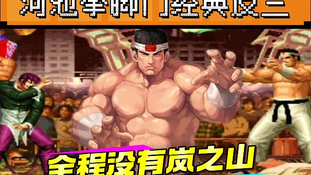 拳皇97：河池拳脚门经典反三让人大开眼界，全程没有必杀岚之山！