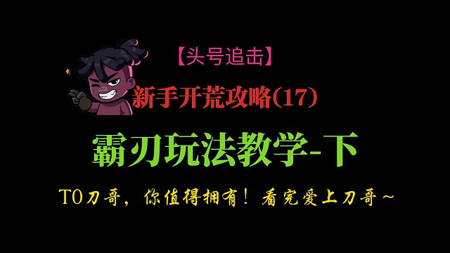 【头号追击】新手开荒攻略(17):霸刃玩法教学-下。T0刀哥，你值得拥有！看完爱上刀哥，又强又好玩！