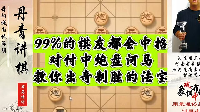 99%的棋友都会中招，对付中炮盘河马教你出奇制胜的法宝！河南省象棋冠军黄丹青真心教棋，少走弯路，带你