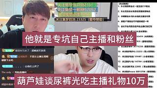 葫蘆娃談尿褲吃主播禮物10萬，他就是專坑自己主播和粉絲