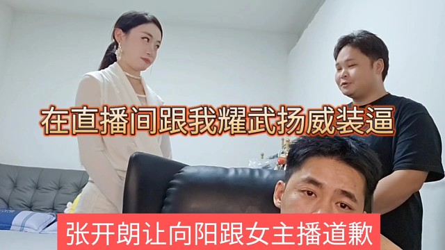 张开朗让向阳跟女主播道歉，在直播耀武扬威装起来