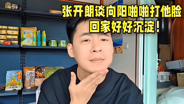 张开朗谈向阳啪啪打他脸，回家好好沉淀！