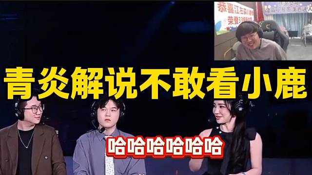 狂魔哥吐槽青炎解说时不敢对着女主持小鹿说话！
