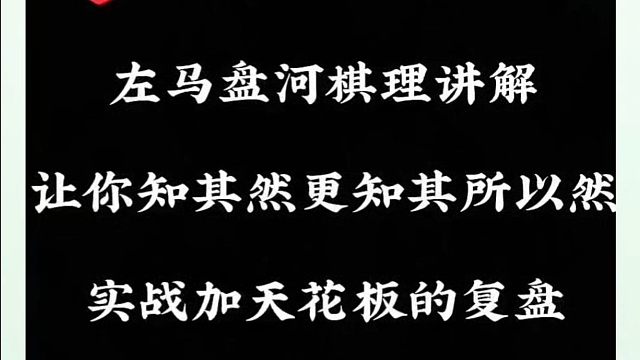 左马盘河棋理讲解，让你知其然更知其所以然，实战加天花板的复盘！河南省象棋冠军黄丹青真心教棋少走弯路带