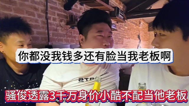 骚俊透露三千万身价小酷不配当他老板，你都没我有钱还有脸当我老板啊