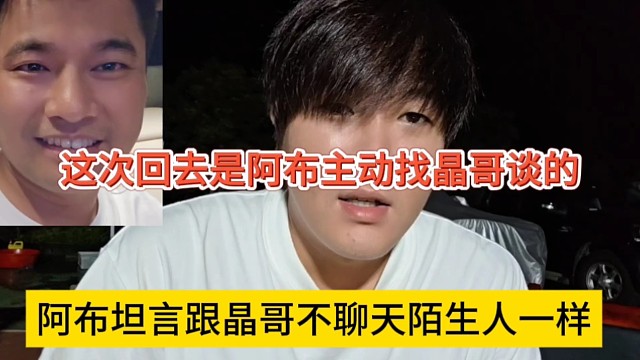 这次回去是阿布主动找晶哥谈的，阿布表示跟晶哥很少聊天陌生人一般