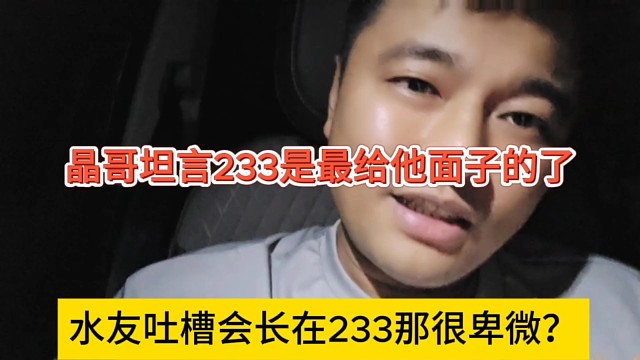 水友吐槽会长在233那很卑微？晶哥坦言开朗233是最给他面子的了