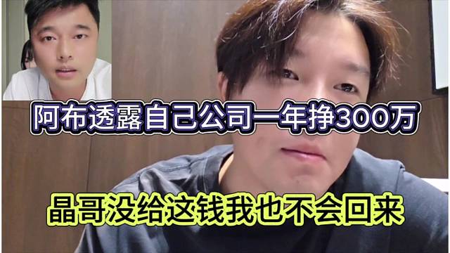 阿布透露自己公司一年挣300万，晶哥没给我钱也不会回来啊
