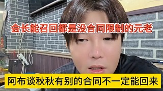 阿布談秋秋有別的合同不一定能回來，會長召回都是沒合同限制的元老