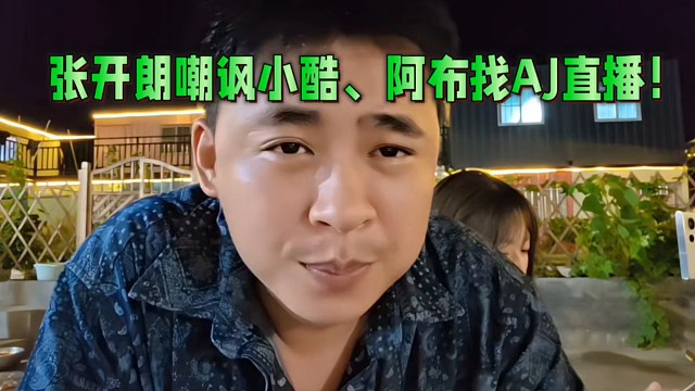 张开朗嘲讽小酷、阿布找AJ直播！结果牛逼的不是AJ！是张开朗！