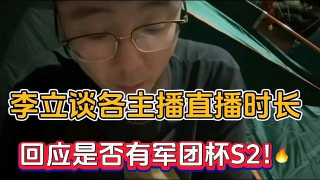 李立谈各主播直播时长，回应是否有军团杯S2！