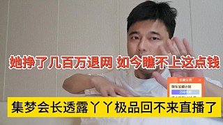 集夢會長透露丫丫極品不回來直播了，她掙了幾百萬退網(wǎng)，如今瞧不上這點錢