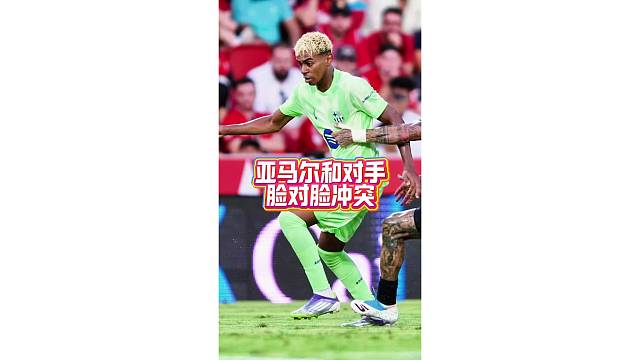 脾气不小！亚马尔和对手脸对脸冲突