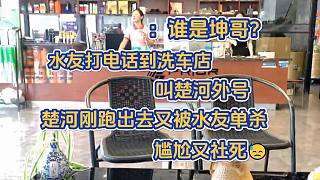 楚河戶外被水友整蠱，打洗車店電話找楚河。店員：誰是坤哥？