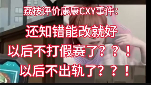 荔枝评价CXY：还知错能改就好 以后不打假赛了？