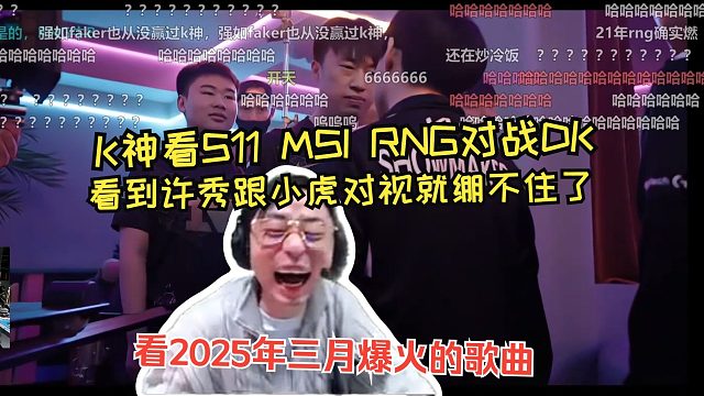 K神看S11 MSI的RNG对战DK，看到许秀跟小虎对视就绷不住了