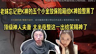 老妹忘記把K神的五個小金放保險箱給K神臉整黑了