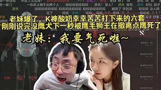 老妹爆了，K神酸奶打下來的六套，在撤離點(diǎn)被偷死了，老妹的六套沒了！