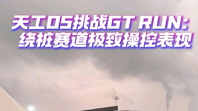 天工05挑战GT RUN:绕桩赛道极致操控表现